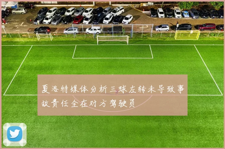 夏洛特媒体分析三球左转未导致事故责任全在对方驾驶员