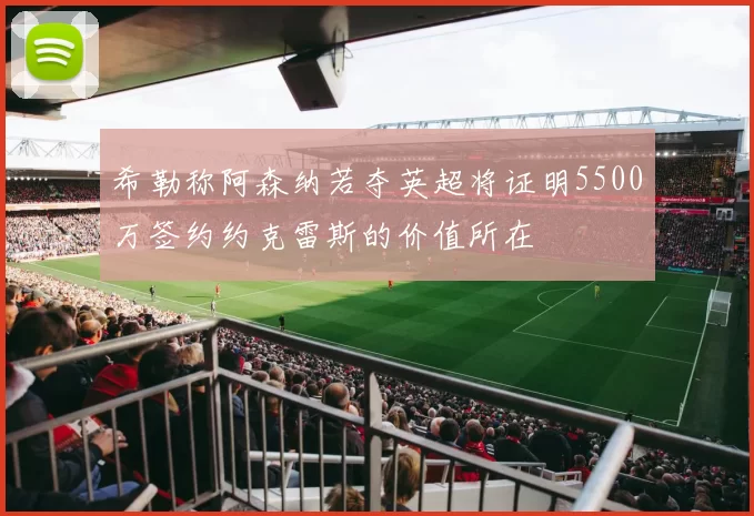 希勒称阿森纳若夺英超将证明5500万签约约克雷斯的价值所在