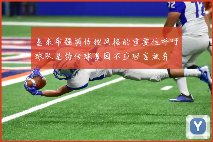 基米希强调传控风格的重要性呼吁球队坚持传球基因不应轻言放弃