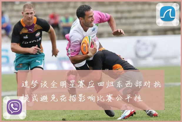 追梦谈全明星赛应回归东西部对抗模式避免花招影响比赛公平性