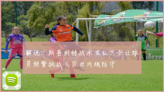 解说：斯普利特战术混乱只会让球员频繁挑战戈贝尔内线防守
