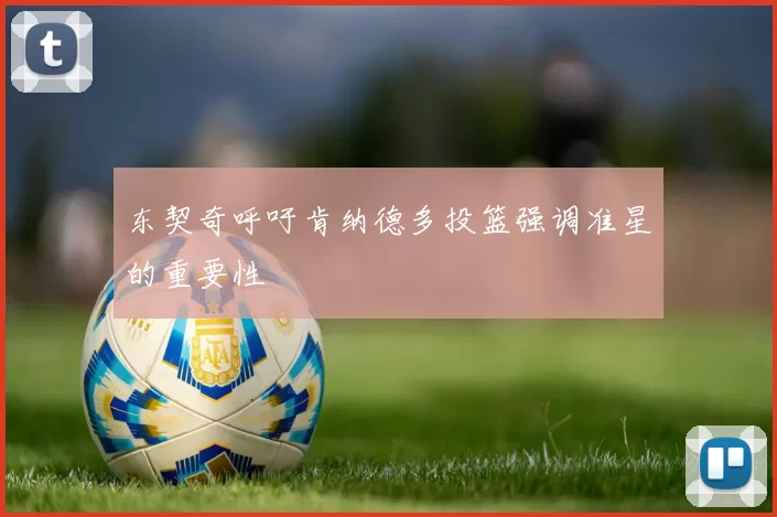 东契奇呼吁肯纳德多投篮强调准星的重要性
