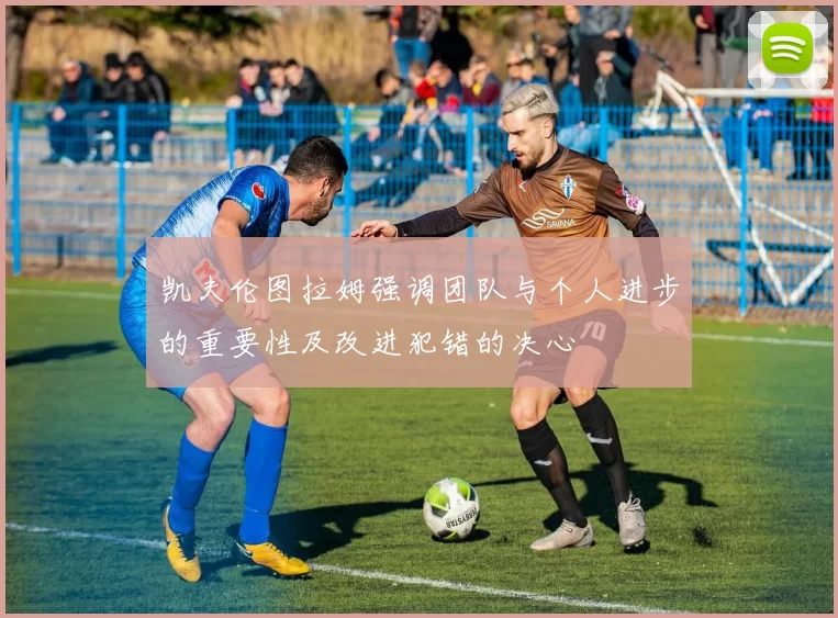 凯夫伦图拉姆强调团队与个人进步的重要性及改进犯错的决心