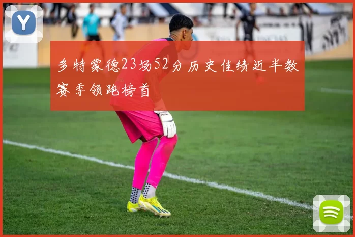 多特蒙德23场52分历史佳绩近半数赛季领跑榜首