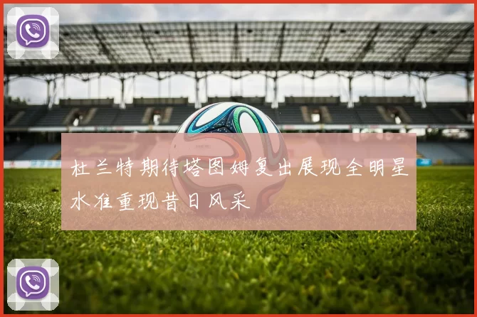 杜兰特期待塔图姆复出展现全明星水准重现昔日风采