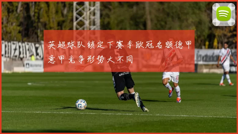 英超球队锁定下赛季欧冠名额德甲意甲竞争形势大不同