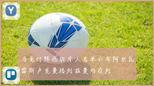 马竞对阵西班牙人名单公布阿尔瓦雷斯卢克曼格列兹曼均在列